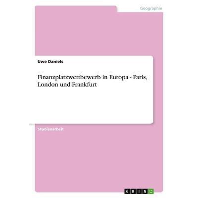 Finanzplatzwettbewerb in Europa - Paris, London und Frankfurt, Taschenbuch von Uwe Daniels, GRIN, 978-3-638-64300-9
