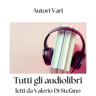 Tutti gli audiolibri letti da Valerio Di Stefano - Valerio Di Stefano,Autori Vari, Audio, 9791224085546
