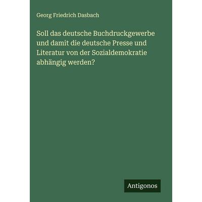Soll das deutsche Buchdruckgewerbe und damit die deutsche Presse und Literatur von der Sozialdemokratie abhängig werden?, Gebundene Ausgabe von Georg