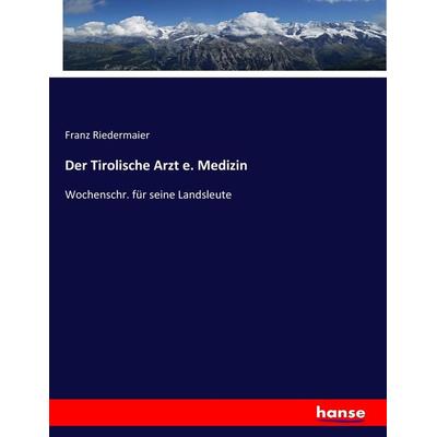 Der Tirolische Arzt e. Medizin, Taschenbuch von Franz Riedermaier, Hansebooks, 978-3-7434-7718-6