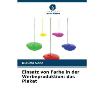 Einsatz von Farbe in der Werbeproduktion: das Plakat, Taschenbuch von Diouma Sene, Verlag Unser Wissen, 978-620-6-23388-6