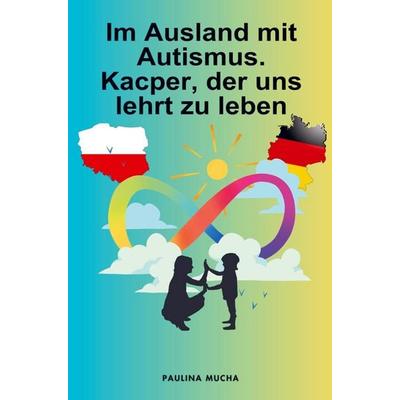 Paulina Mucha: Im Ausland mit Autismus. Kacper, der uns lehr, Taschenbuch von Paulina Mucha, Bookmundo, 978-94-038-0118-6