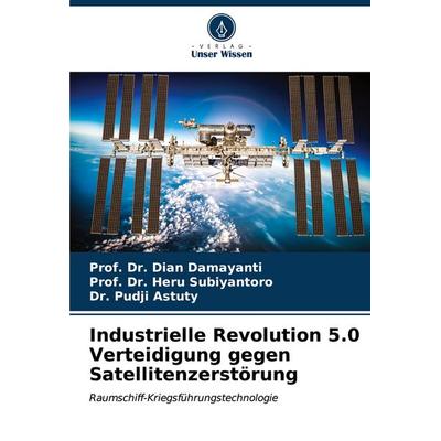 Industrielle Revolution 5.0 Verteidigung gegen Satellitenzerstörung, Taschenbuch von Dian Damayanti,Heru Subiyantoro,Pudji Astuty, Verlag Unser