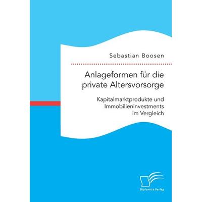 Anlageformen für die private Altersvorsorge: Kapitalmarktprodukte und Immobilieninvestments im Vergleich, Taschenbuch von Sebastian Boosen, Diplomica