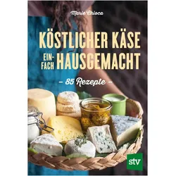 Köstlicher Käse einfach selbstgemacht, Ratgeber von Marie Chioca