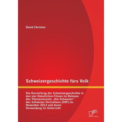 Schweizergeschichte fürs Volk: Die Darstellung der Schweizergeschichte in den vier Dokufiction-Filmen im Rahmen des Themenmonats 'Die Schweizer' des