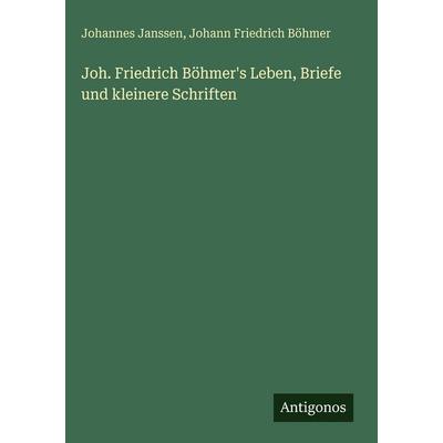 Joh. Friedrich Böhmer's Leben, Briefe und kleinere Schriften, Gebundene Ausgabe von Johannes Janssen,Johann Friedrich Böhmer, Antigonos Verlag,