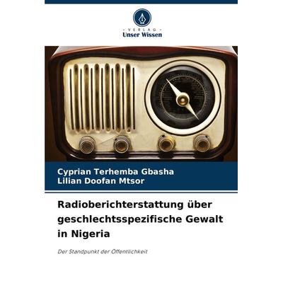 Radioberichterstattung über geschlechtsspezifische Gewalt in Nigeria, Taschenbuch von Cyprian Terhemba GBASHA,Lilian Doofan MTSOR, Verlag Unser