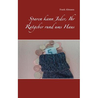 Sparen kann Jeder, Ihr Ratgeber rund ums Haus, Taschenbuch von Frank Altmann, BoD – Books on Demand, 978-3-7481-1693-6