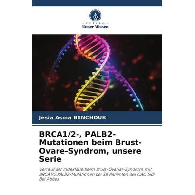 BRCA1/2-, PALB2-Mutationen beim Brust-Ovare-Syndrom, unsere Serie, Taschenbuch von Jesia Asma Benchouk, Verlag Unser Wissen, 978-620-6-11738-4