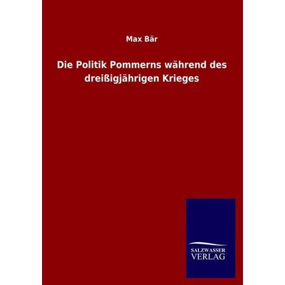 Die Politik Pommerns während des dreißigjährigen Krieges, Taschenbuch von Max Bär, Salzwasser, 978-3-8460-4492-6