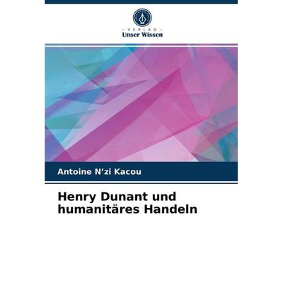 Henry Dunant und humanitäres Handeln, Taschenbuch von Antoine N'zi Kacou, Verlag Unser Wissen, 978-620-3-95457-9