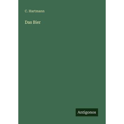 Das Bier, Taschenbuch von C. Hartmann, Antigonos Verlag, 978-3-386-48311-7