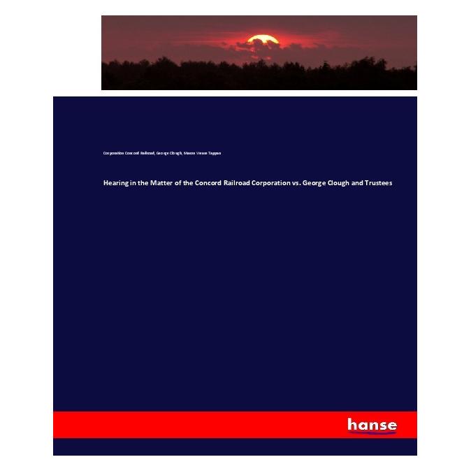 Hansebooks Hearing in the Matter of the Concord Railroad Corporation vs. George Clough and Trustees (Englisch, Softcover, Corporation Concord Railroad, George Clough, Mason Weare Tappan) (55924257)