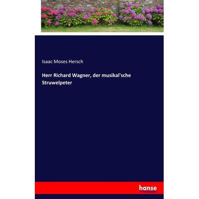 Herr Richard Wagner, der musikal'sche Struwelpeter, Taschenbuch von Isaac Moses Hersch, Hansebooks, 978-3-7436-5481-5