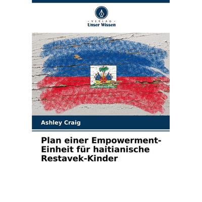 Plan einer Empowerment-Einheit für haitianische Restavek-Kinder, Taschenbuch von Ashley Craig, Verlag Unser Wissen, 978-620-7-09063-1