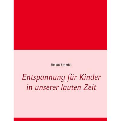 Entspannung für Kinder in unserer lauten Zeit, Taschenbuch von Simone Schmidt, BoD – Books on Demand, 978-3-7386-0249-4