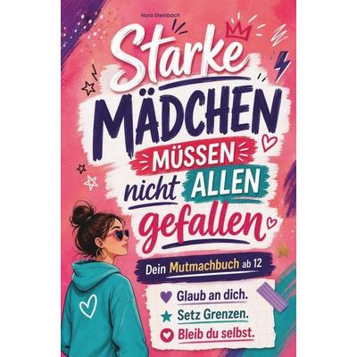 Starke Mädchen müssen nicht allen gefallen: Das Mutmachbuch für Teenager Girls ab 12, Taschenbuch von Nora Steinbach, Girlpower Verlag,