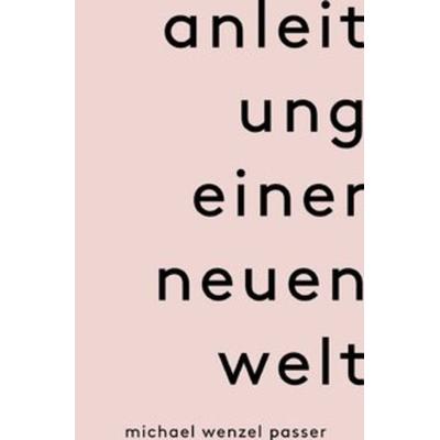 Anleitung einer neuen Welt, Taschenbuch von Michael Wenzel Passer, Epubli, 978-3-7502-9599-5