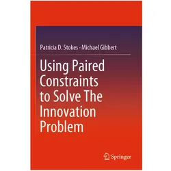 Using Paired Constraints to Solve The Innovation Problem, Fachbücher von Michael Gibbert, Patricia D. Stokes