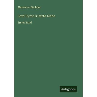 Lord Byron's letzte Liebe, Gebundene Ausgabe von Alexander Büchner, Antigonos Verlag, 978-3-563-32261-1