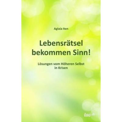 Lebensrätsel bekommen Sinn!, Taschenbuch von Aglaia Iten, Tao.de in Kamphausen Media GmbH, 978-3-95802-590-5