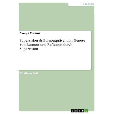 Supervision als Burnoutprävention. Genese von Burnout und Reflexion durch Supervision, Taschenbuch von Svenja Thrams, GRIN, 978-3-656-83352-9