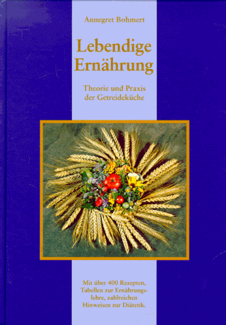 Annegret Bohmert - Lebendige Ernährung: Theorie und Praxis der Getreideküche. Mit über 400 Rezepten zur Ernährungslehre, zahlreichen Hinweisen zur Diätetik - Preis vom 15.10.2026 23:06:25 h