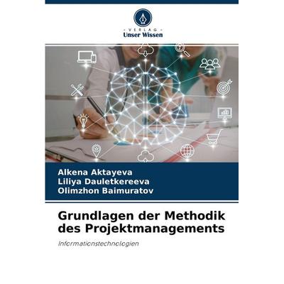 Grundlagen der Methodik des Projektmanagements, Taschenbuch von Alkena Aktayeva,Liliya Dauletkereeva,Olimzhon Baimuratov, Verlag Unser Wissen,
