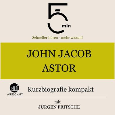 John Jacob Astor: Kurzbiografie kompakt - 5 Minuten,5 Minuten Biografien,Jürgen Fritsche, Audio, 9783754510520