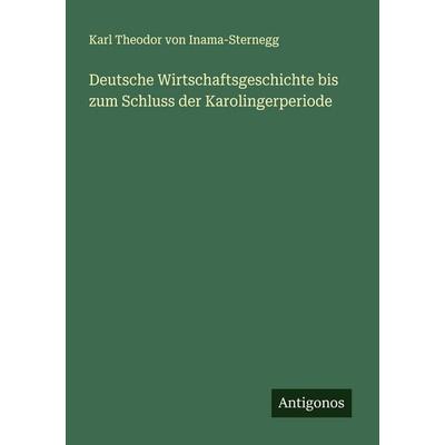 Deutsche Wirtschaftsgeschichte bis zum Schluss der Karolingerperiode, Taschenbuch von Karl Theodor Inama-Sternegg, Antigonos Verlag, 978-3-563-43663-9