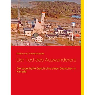 Der Tod des Auswanderers, Taschenbuch von Markus Sauder,Thomas Sauder, BoD – Books on Demand, 978-3-7460-8871-6