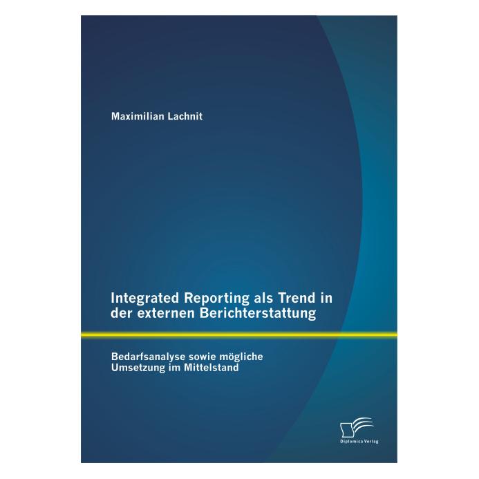Diplomica Integrated Reporting als Trend in der externen Berichterstattung: Bedarfsanalyse sowie mögliche Umse (Deutsch, Softcover, Maximilian Lachnit) (55575564)