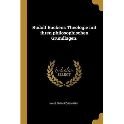Rudolf Euckens Theologie mit ihren philosophischen Grundlagen., Taschenbuch von Hans Adam Pohlmann, Creative Media Partners, LLC, 978-1-01-062741-8