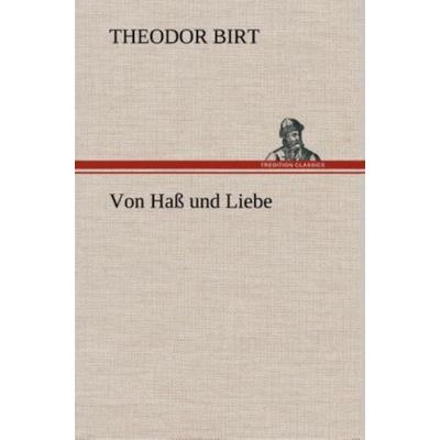 Von Haß und Liebe, Gebundene Ausgabe von Theodor Birt, Tredition, 978-3-8495-3323-6