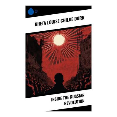 Inside the Russian Revolution, Taschenbuch von Rheta Louise Childe Dorr, Sharp Ink, 978-80-283-5165-6
