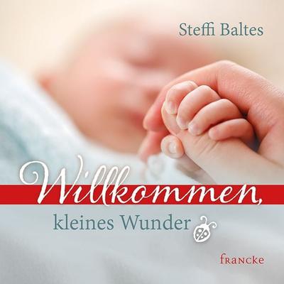Willkommen kleines Wunder, Geheftet von Steffi Baltes, Francke-Buch, 978-3-96362-137-6