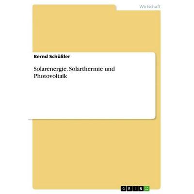 Solarenergie. Solarthermie und Photovoltaik, Taschenbuch von Bernd Schüssler, GRIN, 978-3-656-69399-4