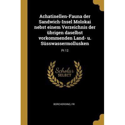 Achatinellen-Fauna Der Sandwich-Insel Molokai Nebst Einem Verzeichnis Der Übrigen Daselbst Vorkommenden Land- U. Süsswassermollusken: PT 12,