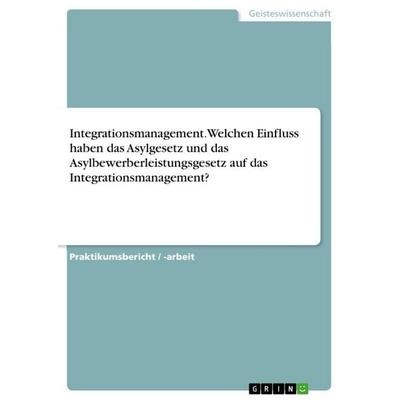 Integrationsmanagement. Welchen Einfluss haben das Asylgesetz und das Asylbewerberleistungsgesetz auf das Integrationsmanagement?, Taschenbuch von