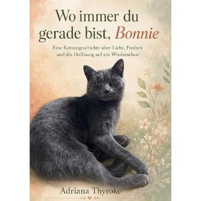 Wo immer du gerade bist, Bonnie, Taschenbuch von Adriana Thyroke, Epubli, 978-3-565-72843-5