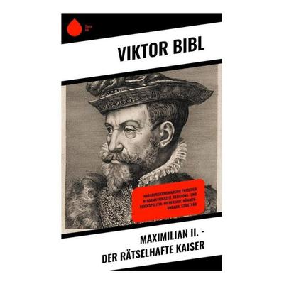 Maximilian II. - Der rätselhafte Kaiser, Taschenbuch von Viktor Bibl, Copycat, 978-80-285-1071-8