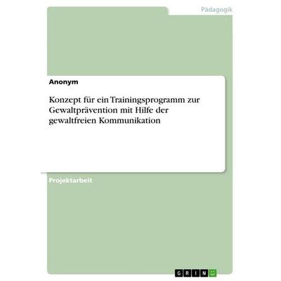 Konzept für ein Trainingsprogramm zur Gewaltprävention mit Hilfe der gewaltfreien Kommunikation, Taschenbuch von Anonymous, BoD - Books on Demand,