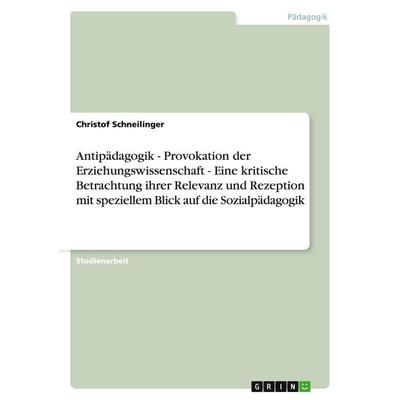 Antipädagogik - Provokation der Erziehungswissenschaft - Eine kritische Betrachtung ihrer Relevanz und Rezeption mit speziellem Blick auf die