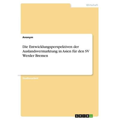 Die Entwicklungsperspektiven der Auslandsvermarktung in Asien für den SV Werder Bremen, Taschenbuch von Anonymous, GRIN, 978-3-346-06753-1