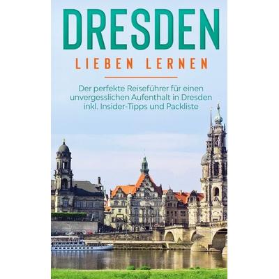 Dresden lieben lernen: Der perfekte Reiseführer für einen unvergesslichen Aufenthalt in Dresden inkl. Insider-Tipps und Packliste, Taschenbuch von