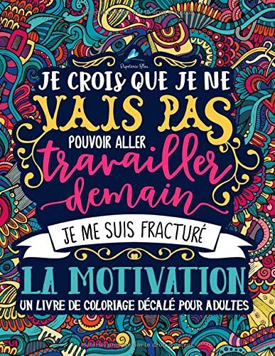 Papeterie Bleu - Un livre de coloriage décalé pour adultes: Je crois que je ne vais pas pouvoir aller travailler demain, je me suis fracturé la motivation (Livres de ... pour se détendre et évacuer le stress) - Preis vom 11.10.2026 15:43:13 h