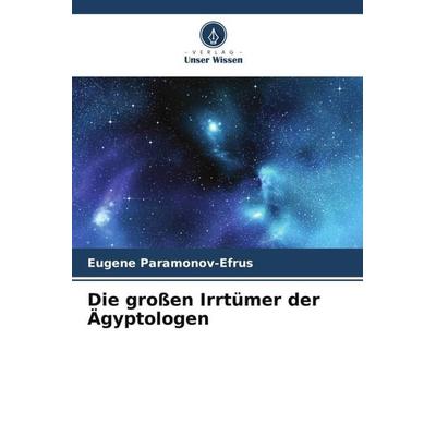 Die großen Irrtümer der Ägyptologen, Taschenbuch von Eugene Paramonov-Efrus, Verlag Unser Wissen, 978-620-5-61646-8