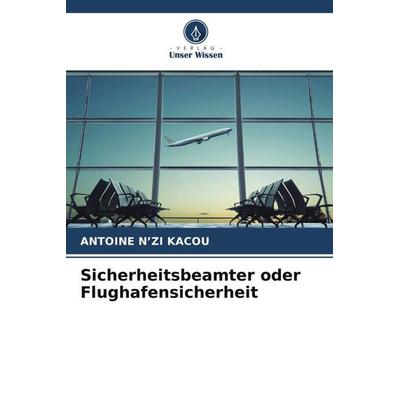 Sicherheitsbeamter oder Flughafensicherheit, Taschenbuch von Antoine N'zi Kacou, Verlag Unser Wissen, 978-620-6-47714-3