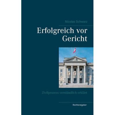 Erfolgreich vor Gericht, Taschenbuch von Nicolas Schwarz, BoD – Books on Demand, 978-3-7386-4211-7